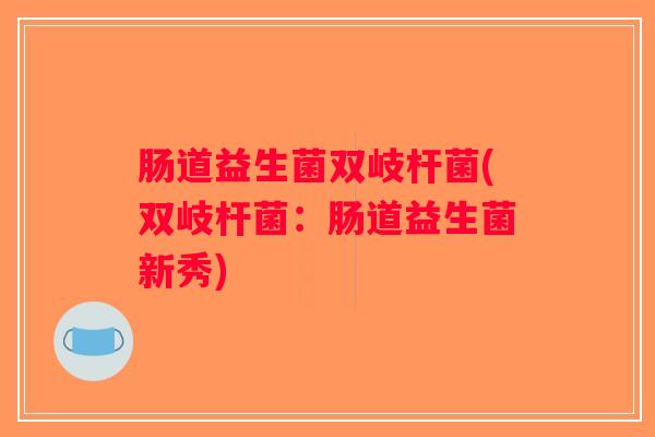 肠道益生菌双岐杆菌(双岐杆菌：肠道益生菌新秀)