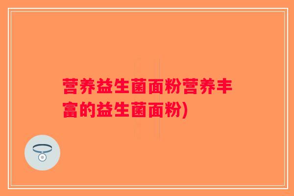 营养益生菌面粉营养丰富的益生菌面粉)