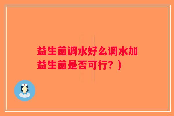 益生菌调水好么调水加益生菌是否可行？)