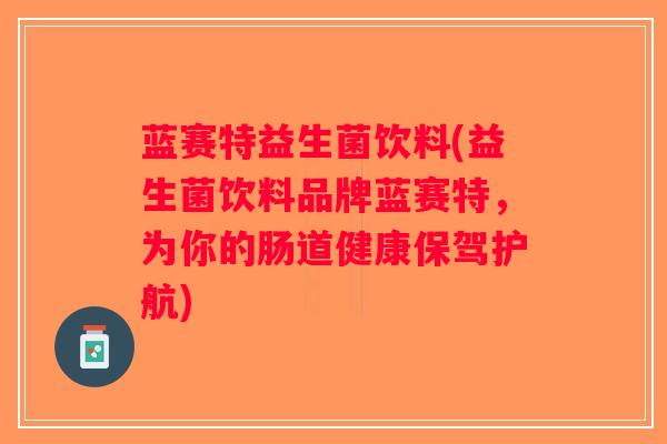 蓝赛特益生菌饮料(益生菌饮料品牌蓝赛特，为你的肠道健康保驾护航)