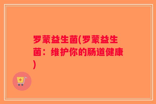 罗蒙益生菌(罗蒙益生菌：维护你的肠道健康)