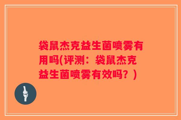 袋鼠杰克益生菌喷雾有用吗(评测：袋鼠杰克益生菌喷雾有效吗？)