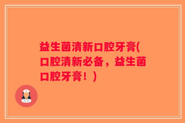 益生菌清新口腔牙膏(口腔清新必备，益生菌口腔牙膏！)