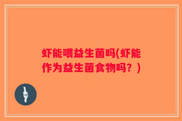 虾能喂益生菌吗(虾能作为益生菌食物吗？)