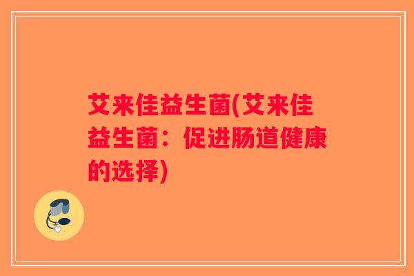 艾来佳益生菌(艾来佳益生菌：促进肠道健康的选择)