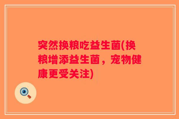 突然换粮吃益生菌(换粮增添益生菌，宠物健康更受关注)