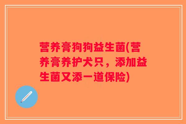 营养膏狗狗益生菌(营养膏养护犬只，添加益生菌又添一道保险)