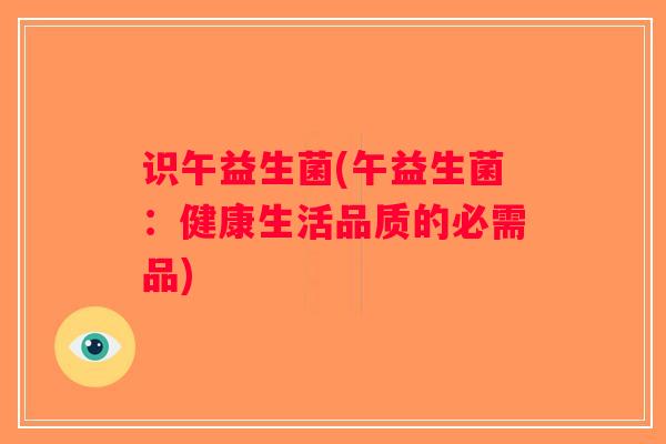 识午益生菌(午益生菌：健康生活品质的必需品)