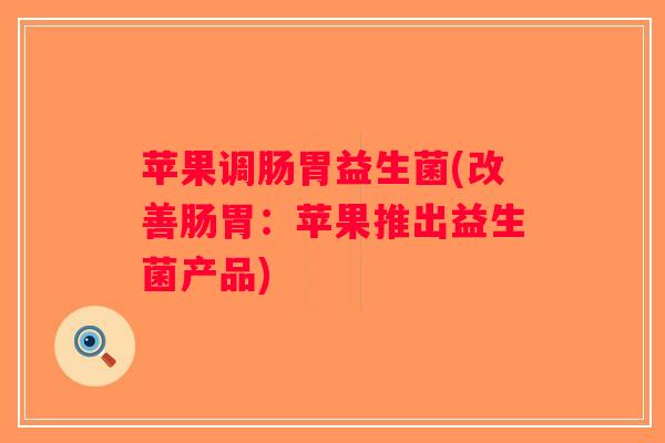 苹果调肠胃益生菌(改善肠胃：苹果推出益生菌产品)