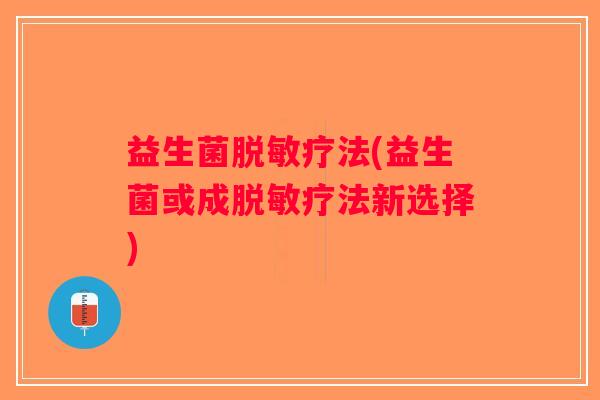 益生菌脱敏疗法(益生菌或成脱敏疗法新选择) 益生菌脱敏疗法(益生菌或成脱敏疗法新选择)