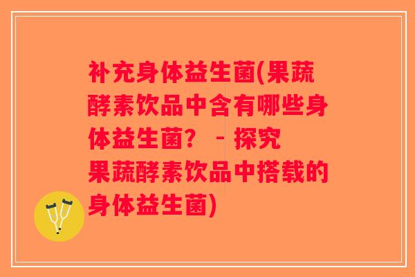 补充身体益生菌(果蔬酵素饮品中含有哪些身体益生菌？ - 探究果蔬酵素饮品中搭载的身体益生菌)