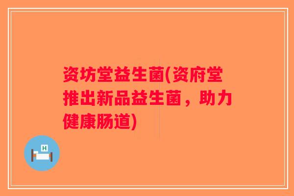 资坊堂益生菌(资府堂推出新品益生菌，助力健康肠道)