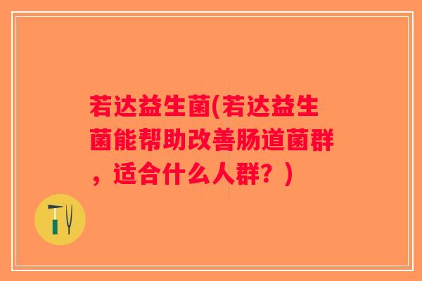 若达益生菌(若达益生菌能帮助改善肠道菌群，适合什么人群？)