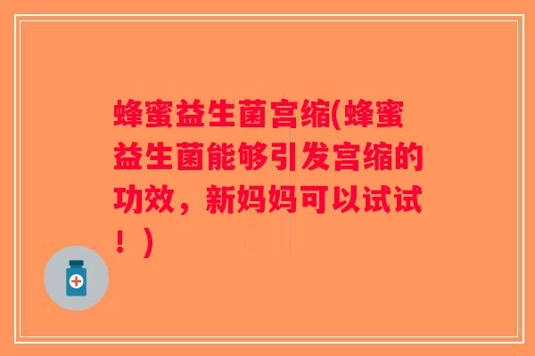 蜂蜜益生菌宫缩(蜂蜜益生菌能够引发宫缩的功效,新妈妈可以试试!) 蜂蜜益生菌宫缩(蜂蜜益生菌能够引发宫缩的功效,新妈妈可以试试!)