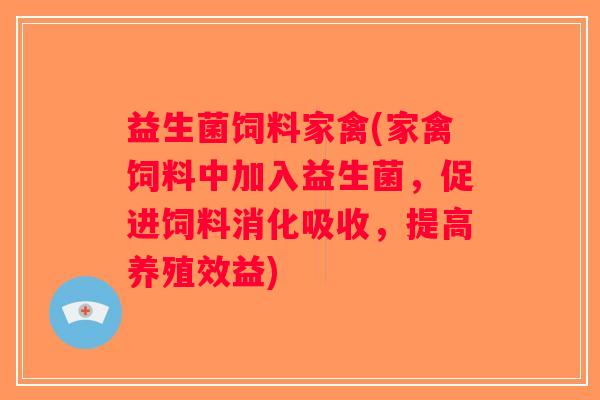 益生菌饲料家禽(家禽饲料中加入益生菌，促进饲料消化吸收，提高养殖效益)