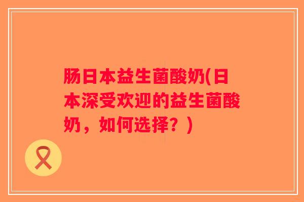 肠日本益生菌酸奶(日本深受欢迎的益生菌酸奶，如何选择？)