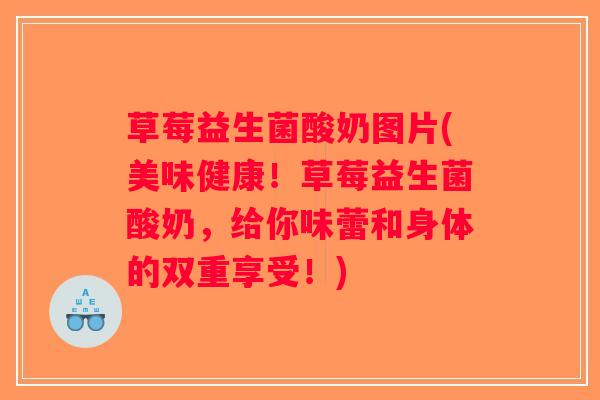草莓益生菌酸奶图片(美味健康！草莓益生菌酸奶，给你味蕾和身体的双重享受！)