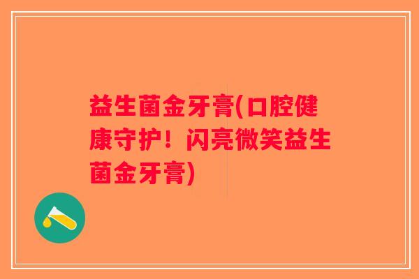 益生菌金牙膏(口腔健康守护！闪亮微笑益生菌金牙膏)