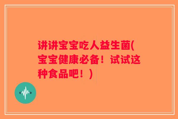 讲讲宝宝吃人益生菌(宝宝健康必备！试试这种食品吧！)