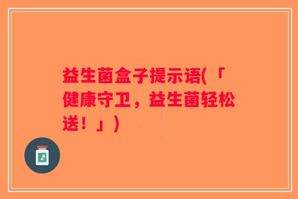 益生菌盒子提示语(「健康守卫,益生菌轻松送!」) 益生菌盒子提示语(「健康守卫,益生菌轻松送!」)