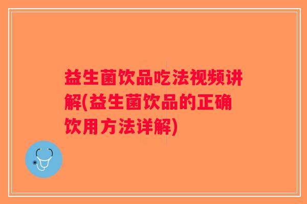 益生菌饮品吃法视频讲解(益生菌饮品的正确饮用方法详解)