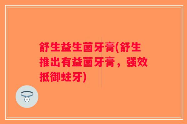 舒生益生菌牙膏(舒生推出有益菌牙膏，强效抵御蛀牙)