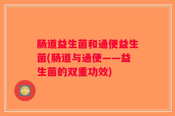 肠道益生菌和通便益生菌(肠道与通便——益生菌的双重功效)