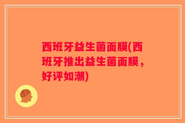 西班牙益生菌面膜(西班牙推出益生菌面膜,好评如潮) 西班牙益生菌面膜(西班牙推出益生菌面膜,好评如潮)