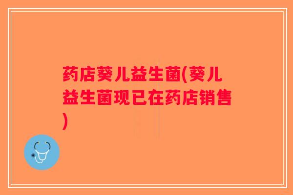 药店葵儿益生菌(葵儿益生菌现已在药店销售)