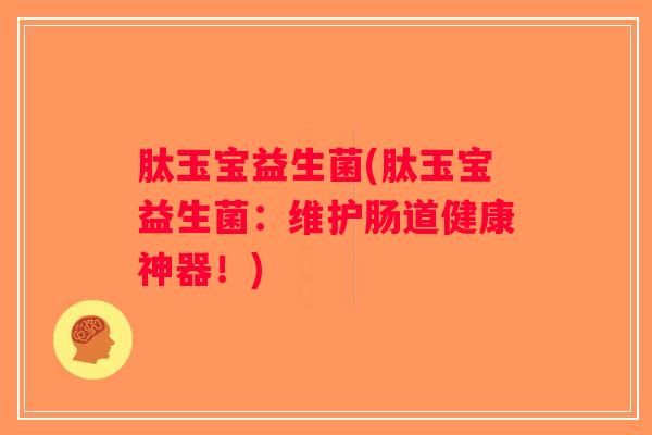 肽玉宝益生菌(肽玉宝益生菌：维护肠道健康神器！)