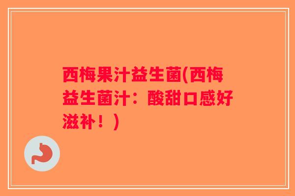 西梅果汁益生菌(西梅益生菌汁：酸甜口感好滋补！)