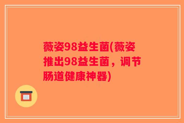 薇姿98益生菌(薇姿推出98益生菌,调节肠道健康神器) 薇姿98益生菌(薇姿推出98益生菌,调节肠道健康神器)