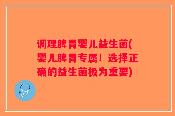 调理脾胃婴儿益生菌(婴儿脾胃专属!选择正确的益生菌极为重要) 调理脾胃婴儿益生菌(婴儿脾胃专属!选择正确的益生菌极为重要)