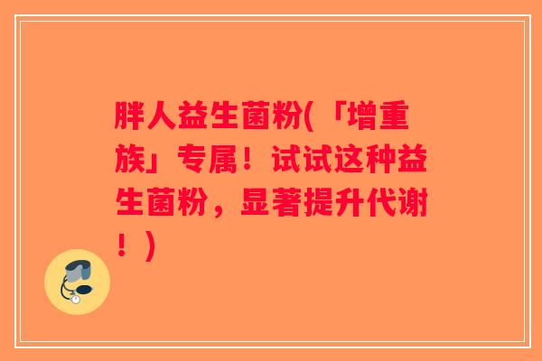 胖人益生菌粉(「增重族」专属！试试这种益生菌粉，显著提升代谢！)