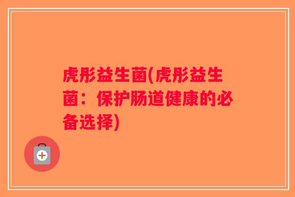 虎彤益生菌(虎彤益生菌：保护肠道健康的必备选择)