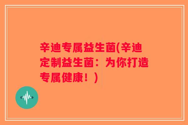 辛迪专属益生菌(辛迪定制益生菌：为你打造专属健康！)