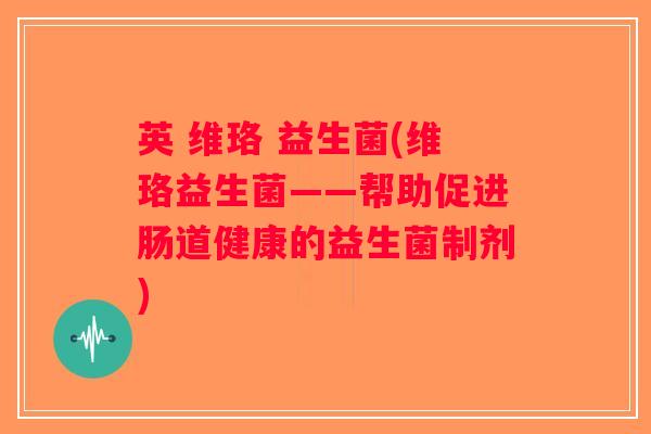 英 维珞 益生菌(维珞益生菌——帮助促进肠道健康的益生菌制剂)