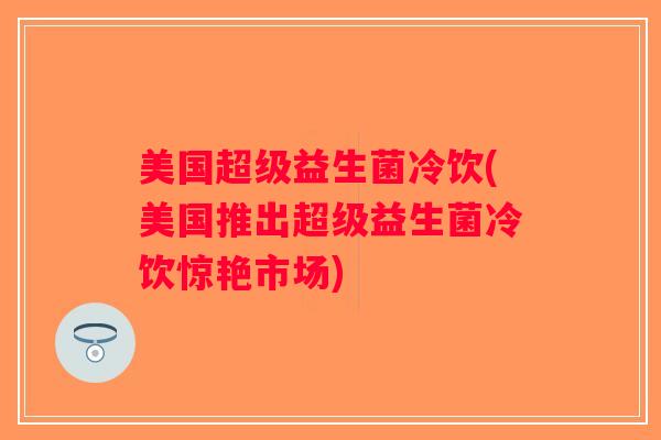 美国超级益生菌冷饮(美国推出超级益生菌冷饮惊艳市场) 美国超级益生菌冷饮(美国推出超级益生菌冷饮惊艳市场)