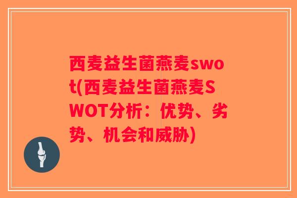西麦益生菌燕麦swot(西麦益生菌燕麦SWOT分析:优势、劣势、机会和威胁) 西麦益生菌燕麦swot(西麦益生菌燕麦SWOT分析:优势、劣势、机会和威胁)