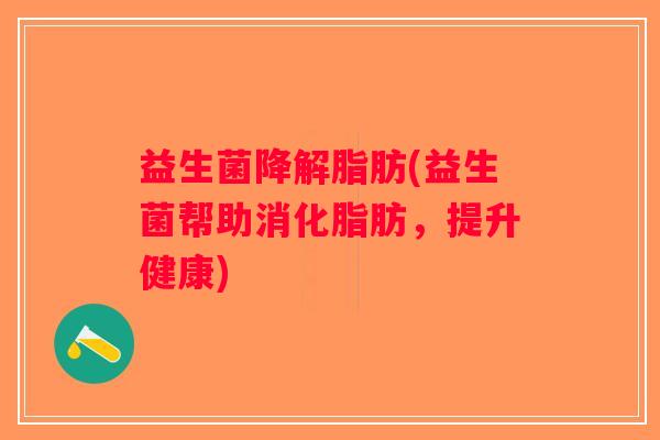 益生菌降解脂肪(益生菌帮助消化脂肪，提升健康)