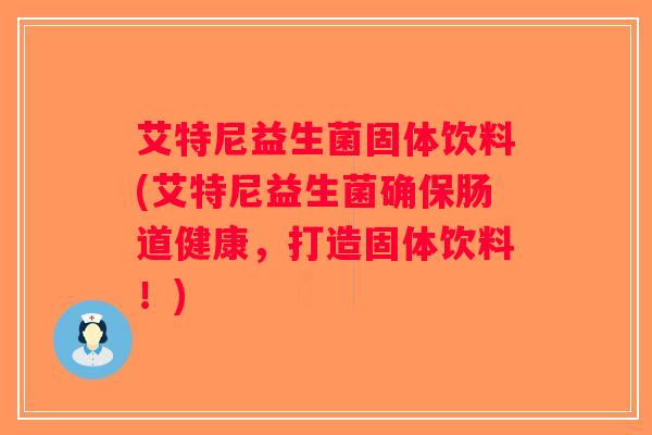 艾特尼益生菌固体饮料(艾特尼益生菌确保肠道健康，打造固体饮料！)