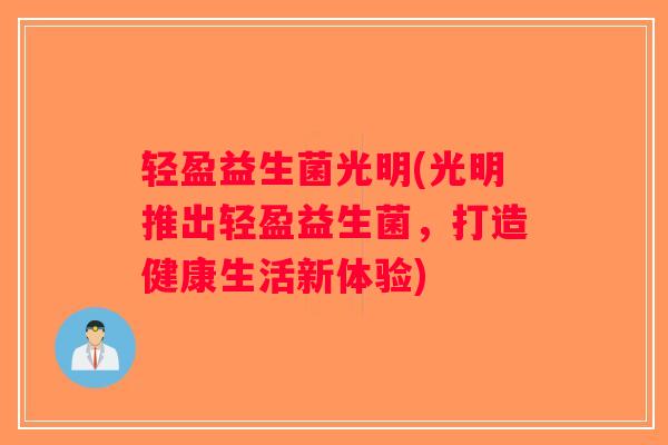轻盈益生菌光明(光明推出轻盈益生菌，打造健康生活新体验)