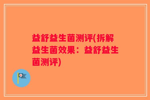 益舒益生菌测评(拆解益生菌效果：益舒益生菌测评)