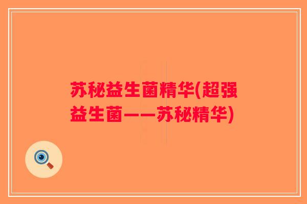 苏秘益生菌精华(超强益生菌——苏秘精华)