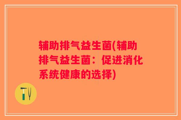 辅助排气益生菌(辅助排气益生菌：促进消化系统健康的选择)