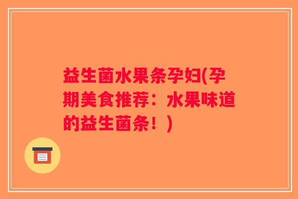 益生菌水果条孕妇(孕期美食推荐：水果味道的益生菌条！)