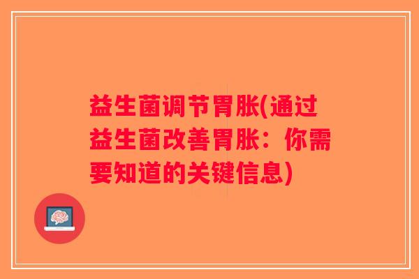 益生菌调节胃胀(通过益生菌改善胃胀：你需要知道的关键信息)