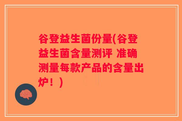 谷登益生菌份量(谷登益生菌含量测评 准确测量每款产品的含量出炉！)
