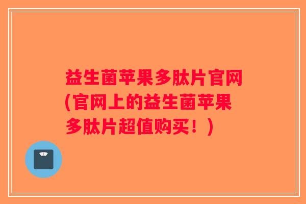益生菌苹果多肽片官网(官网上的益生菌苹果多肽片超值购买！)