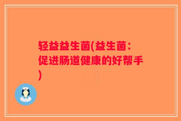 轻益益生菌(益生菌：促进肠道健康的好帮手)